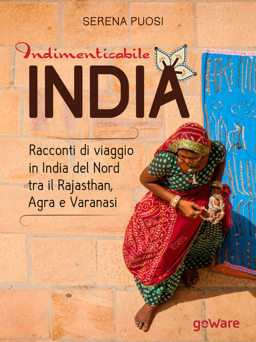 Indimenticabile India. Racconti Di Viaggio In India Del Nord Tra Il Rajasthan,