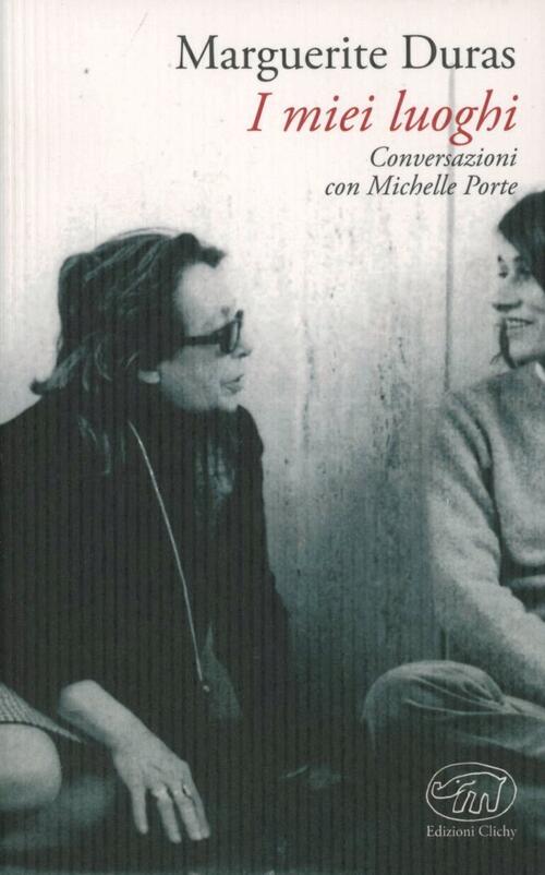 I Miei Luoghi. Conversazioni Con Michelle Porte Marguerite Duras Edizioni Clic