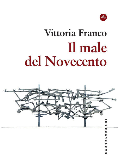 Il Male Del Novecento. Itinerari Filosofici Vittoria Franco Castelvecchi 2024