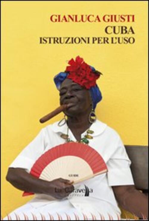 Cuba. Istruzioni Per L'uso Gianluca Giusti La Caravella Editrice 2013