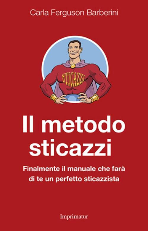 Il Metodo Sticazzi. Finalmente Il Manuale Che Fara Di Te Un Perfetto Sticazzis