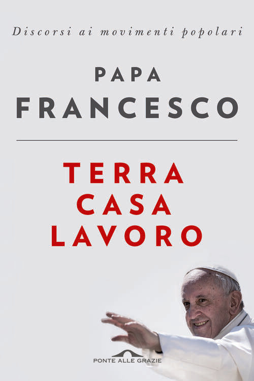 Terra Casa Lavoro. Discorsi Ai Movimenti Popolari Francesco (Jorge Mario Bergo