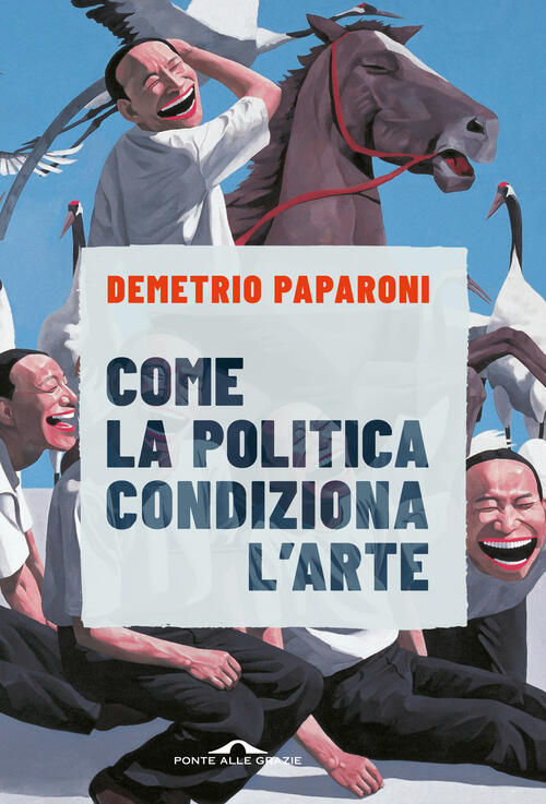Come La Politica Condiziona L'arte Demetrio Paparoni Ponte Alle Grazie 2023