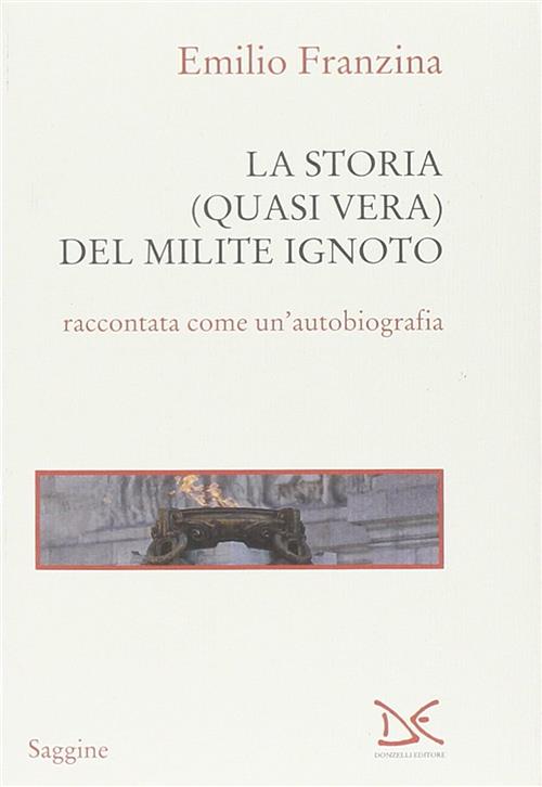 Storia Quasi Vera Del Milite Ignoto. Come E Perche Sono Finito All'alare Della
