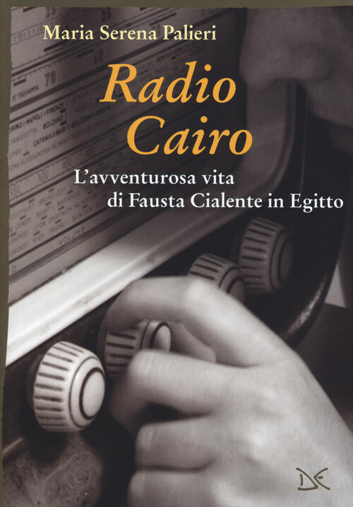Radio Cairo. L'avventurosa Vita Di Fausta Cialente In Egitto Maria Serena Pali