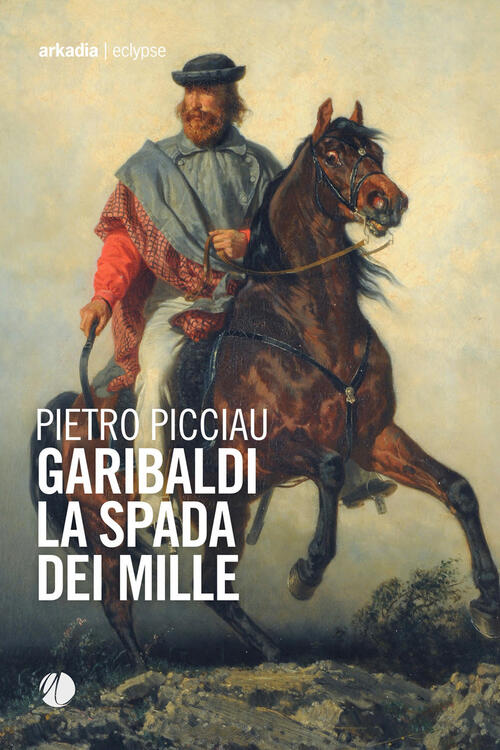 Garibaldi La Spada Dei Mille Pietro Picciau Arkadia 2021