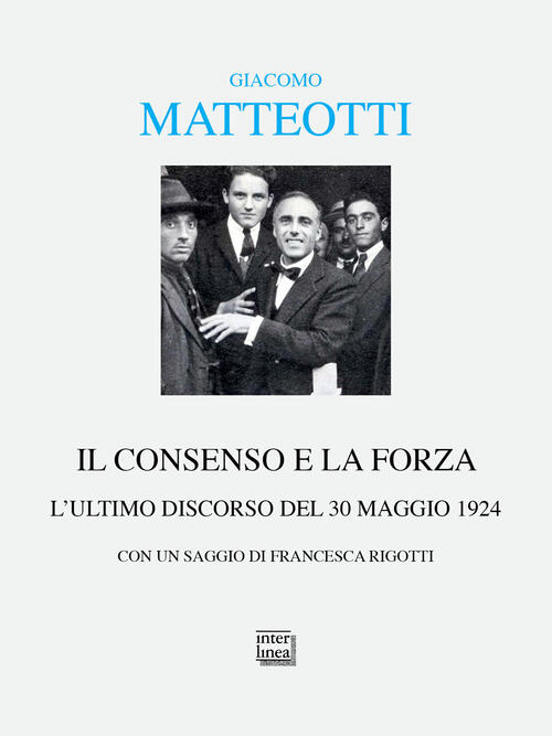 Il Consenso E La Forza. L'ultimo Discorso Del 30 Maggio 1924 Giacomo Matteotti