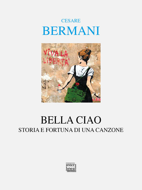 Bella Ciao. Storia E Fortuna Di Una Canzone Cesare Bermani Interlinea 2026