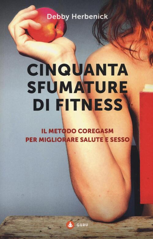 Cinquanta Sfumature Di Fitness. Il Metodo Coregasm Per Migliorare Salute E Ses