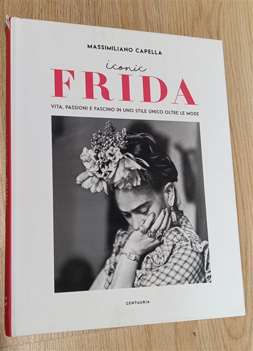 Iconic Frida. Vita, Passioni E Fascino In Uno Stile Unico Oltre Le Mode Massim