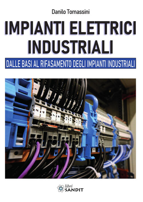 Impianti Elettrici Industriali. Dalle Basi Al Rifasamento Degli Impianti Indus