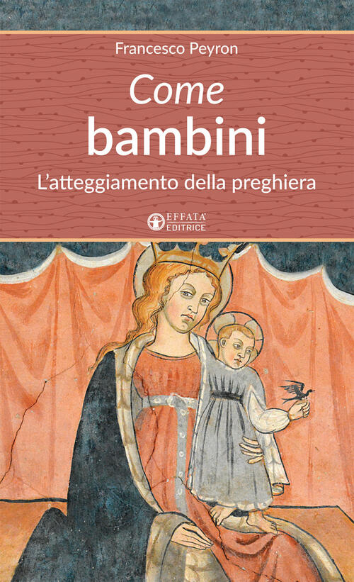 Come Bambini. L'atteggiamento Della Preghiera Francesco Peyron Effata Editrice
