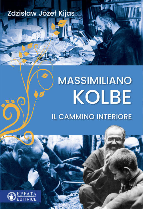 Massimiliano Kolbe. Il Cammino Interiore Zdzislaw Jozef Kijas Effata Editrice