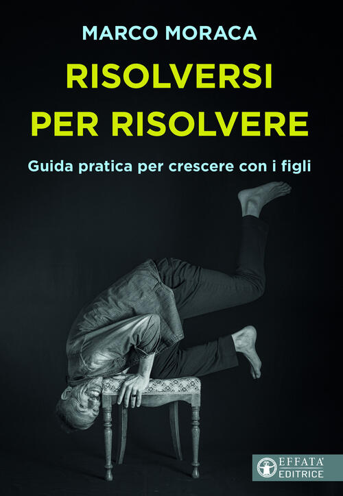 Risolversi Per Risolvere. Guida Pratica Per Crescere Con I Figli Marco Moraca