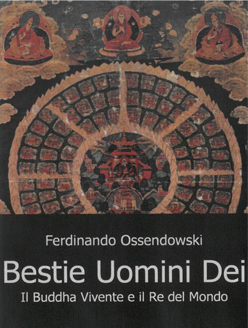 Bestie, Uomini E Dei. Il Buddha Vivente E Il Re Del Mondo Ferdinand A. Ossendo