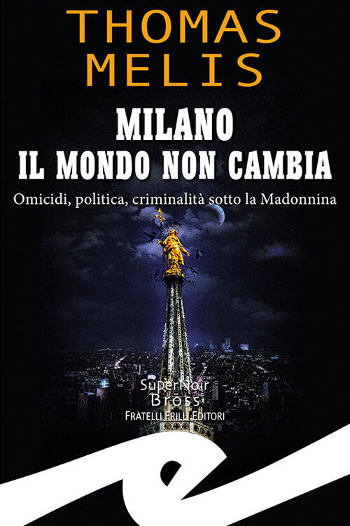 Milano. Il Mondo Non Cambia. Omicidi, Politica, Criminalita Sotto La Madonnina
