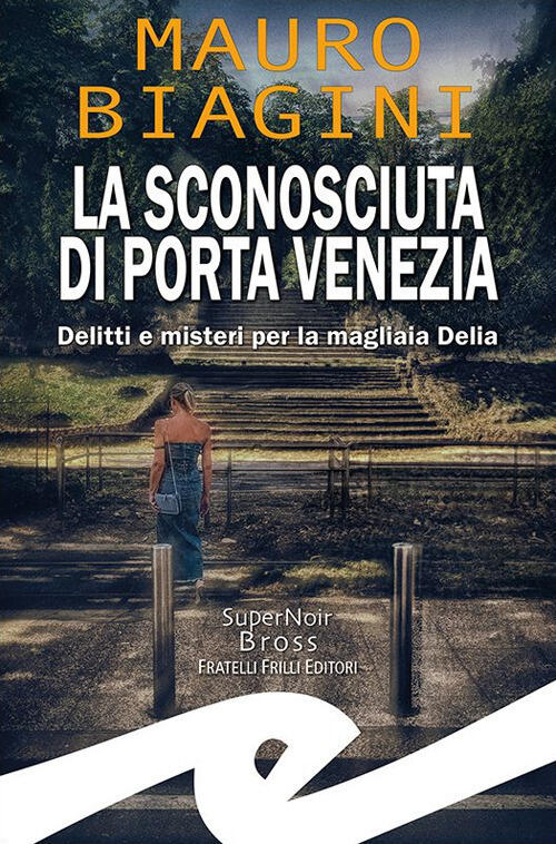 La Sconosciuta Di Porta Venezia. Delitti E Misteri Per La Magliaia Delia Mauro