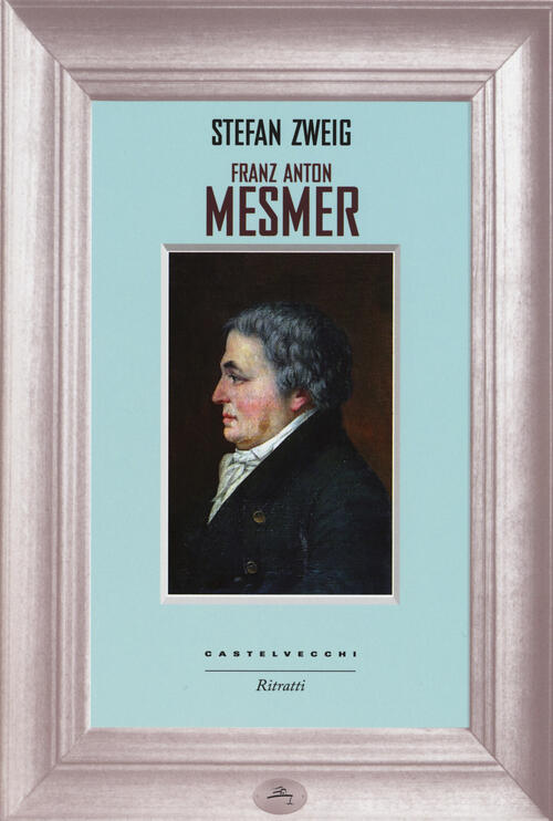 Franz Anton Mesmer Stefan Zweig Castelvecchi 2015