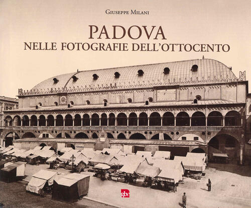 Padova Nelle Fotografie Dell'ottocento Giuseppe Milani Editrice La Grafica 202