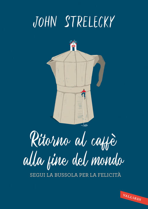 Ritorno Al Caffe Alla Fine Del Mondo. Segui La Bussola Per La Felicita John P.