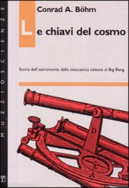 Le Chiavi Del Cosmo. Storia Dell'astronomia Dalla Meccanica Celeste Al Big Ban