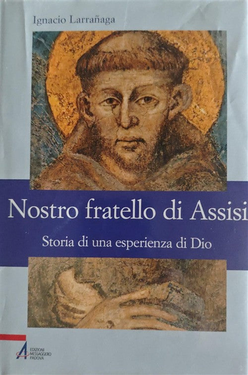 Nostro Fratello Di Assisi. Storia Di Una Esperienza Di Dio Ignacio Larranaga E