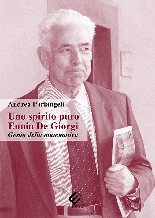 Uno Spirito Puro. Ennio De Giorgi, Genio Della Matematica Andrea Parlangeli Mi