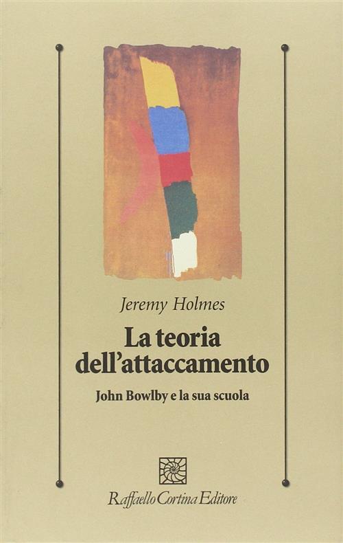 La Teoria Dell'attaccamento. John Bowlby E La Sua Scuola Jeremy Holmes Raffael