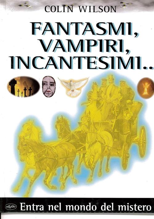 Fantasmi, Vampiri, Incantesimi.... Colin Wilson Idea Libri 1998