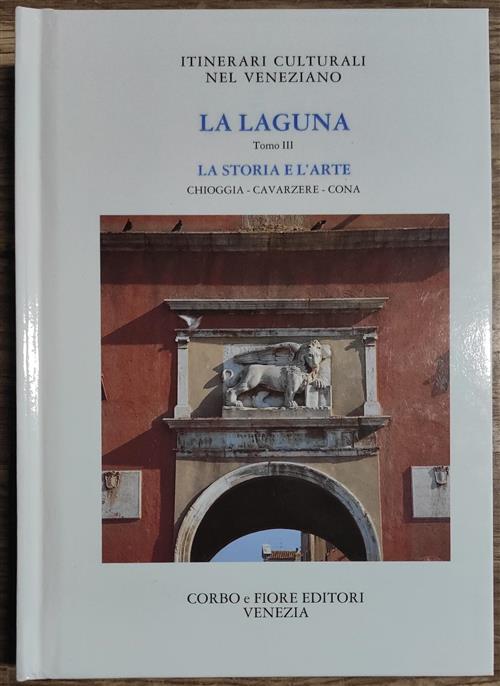 La Laguna. Tomo 3. La Storia E L'arte. Chioggia, Cavarzere, Cona