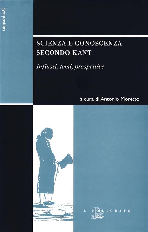 Scienza E Conoscenza Secondo Kant. Influssi, Temi, Prospettive Antonio Moretto