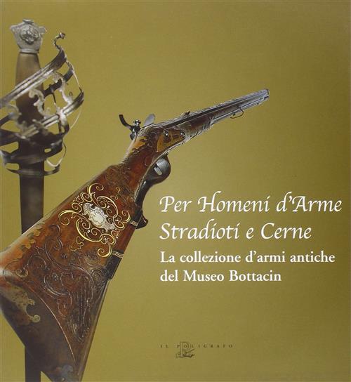 Per Homeni D'arme Stradioti E Cerne. La Collezione D'armi Antiche Del Museo Bottacin