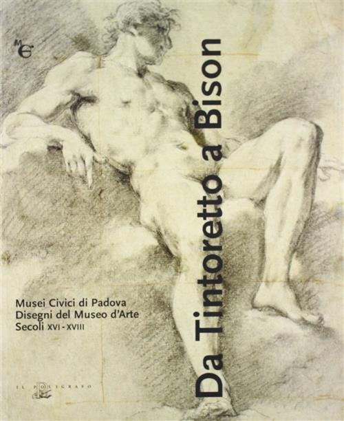 Da Tintoretto A Bison. Musei Civici Di Padova. Disegni Del Museo D'arte (Secoli Xvi-Xviii)