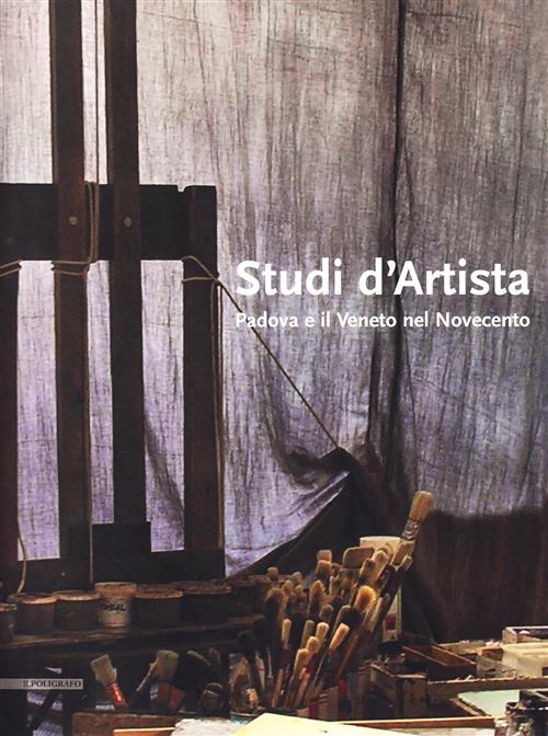Studi D'artista. Padova E Il Veneto Nel Novecento
