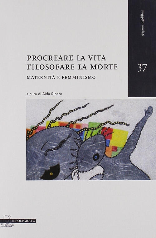 Procreare La Vita, Filosofare La Morte. Maternita E Femminismo Il Poligrafo 20