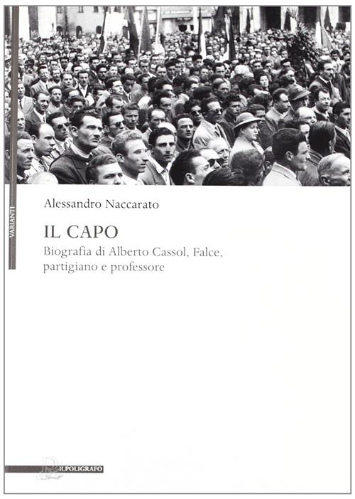 Il Capo. Biografia Di Alberto Cassol, Falce, Partigiano E Professore Alessandr