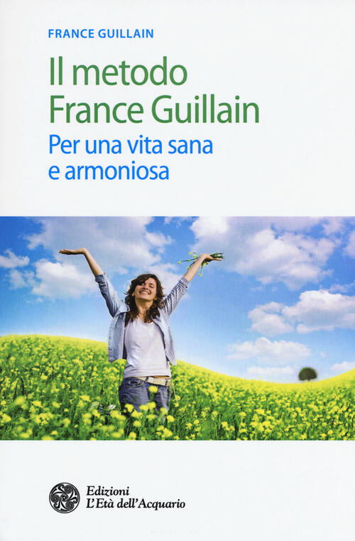 Il Metodo France Guillain. Per Una Vita Sana E Armoniosa France Guillain L'eta