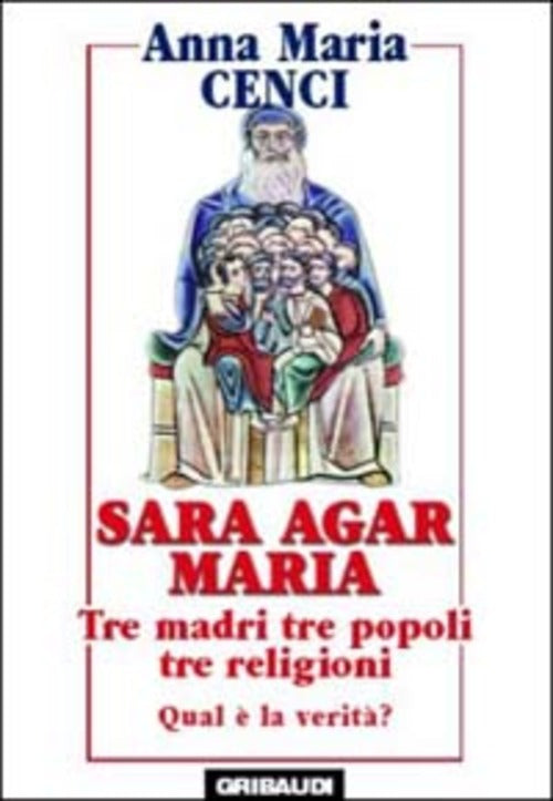 Sara, Agar, Maria. Tre Madri, Tre Popoli, Tre Religioni. Quale Verita? Anna M.