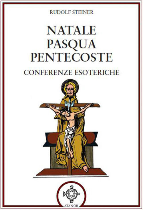 Natale Pasqua Pentecoste. Conferenze Esoteriche Rudolf Steiner Atanor 2019