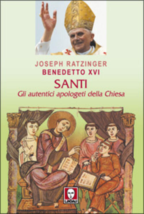 Santi. Gli Autentici Apologeti Della Chiesa Benedetto Xvi (Joseph Ratzinger) L