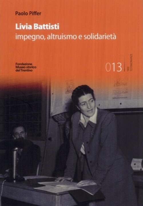 Livia Battisti. L'impegno Della Solidarieta Paolo Piffer Fondaz. Museo Storico