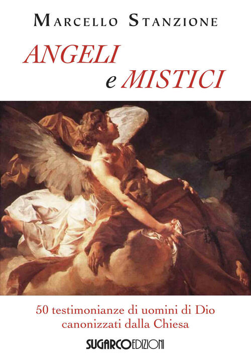 Angeli E Mistici. 50 Testimonianze Di Uomini Di Dio Canonizzati Dalla Chiesa M