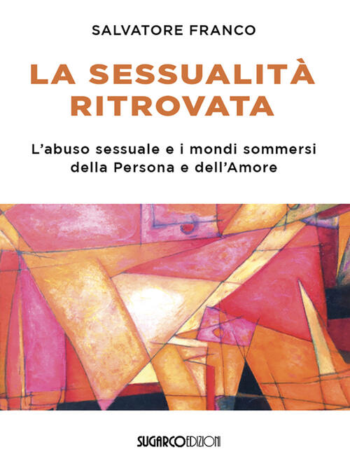 La Sessualita Ritrovata. L'abuso Sessuale E I Mondi Sommersi Della Persona E D