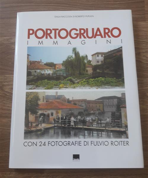 Portogruaro. Immagini. Dalla Raccolta Di Roberto Pupulin. Con 24 Fotografie Di