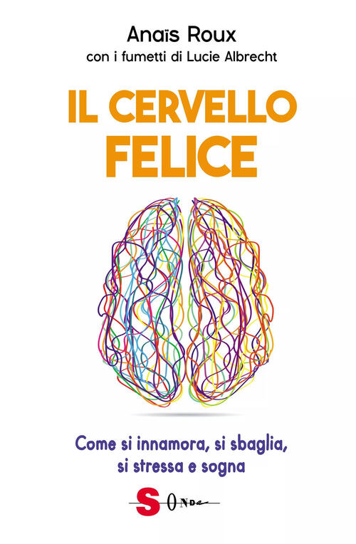 Il Cervello Felice. Come Si Innamora, Si Sbaglia, Si Stressa E Sogna Anaïs Rou