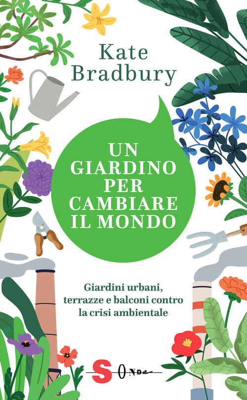 Un Giardino Per Cambiare Il Mondo. Giardini Urbani, Terrazze E Balconi Contro