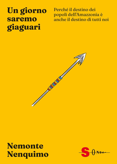 Un Giorno Saremo Giaguari. Perche Il Destino Dei Popoli Dell’Amazzonia E Anche