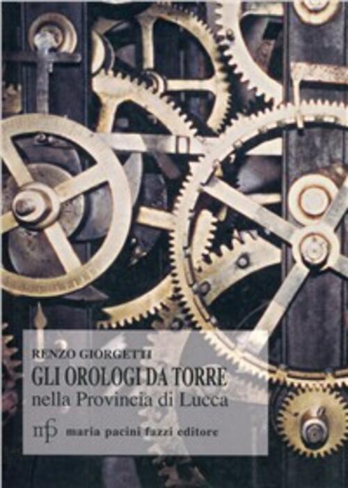 Orologi Da Torre Nella Provincia Di Lucca. Documenti Storici Renzo Giorgetti M