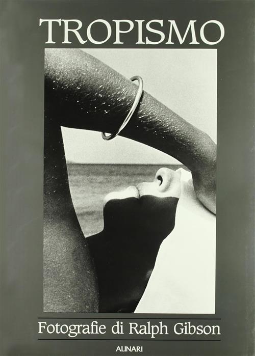 Ralph Gibson. Tropismo. Antologia Fotografica Alinari Idea 2010