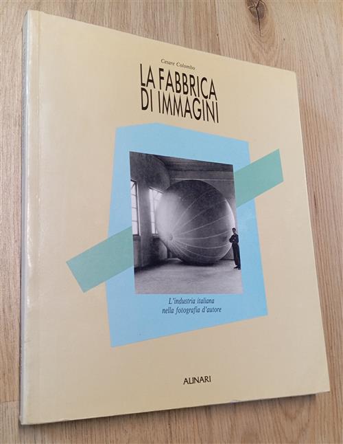 La Fabbrica Di Immagini. L'industria Italiana Nella Fotografia D'autore Cesare